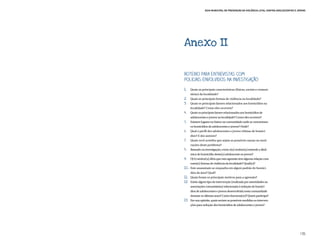 Guia Municipal de Prevenção da Violência Letal contra Adolescentes e Jovens




Anexo II


Roteiro para entrevistas com
policiais envolvidos na investigação
1.	  Quais as principais características (físicas, sociais e comuni-
     tárias) da localidade?
2.	 Quais as principais formas de violência na localidade?
3.	 Quais os principais fatores relacionados aos homicídios na
     localidade? Como eles ocorrem?
4.	 Quais os principais fatores relacionados aos homicídios de
     adolescentes e jovens na localidade? Como eles ocorrem?
5.	 Existem lugares no bairro ou comunidade onde se concentram
     os homicídios de adolescentes e jovens? Onde?
6.	 Qual o perfil dos adolescentes e jovens vítimas de homicí-
     dios? E dos autores?
7.	 Quais você acredita que sejam as possíveis causas ou moti-
     vações deste problema?
8.	 Baseado na investigação, como o(a) senhor(a) entende a dinâ-
     mica do homicídio deste(a) adolescente ou jovem?
9.	 O(A) senhor(a) diria que esta agressão tem alguma relação com
     outra(s) formas de violência da localidade? Qual(is)?
10.	 Este assassinato se enquadra em algum padrão de homicí-
     dios da área? Qual?
11.	 Quais foram os principais motivos para a agressão?
12.	 Existe algum tipo de intervenção (realizada por autoridades ou
     associações comunitárias) relacionada à redução de homicí-
     dios de adolescentes e jovens desenvolvida nesta comunidade
     durante os últimos anos? Como funciona(m)? Quem participa?
13.	 Em sua opinião, quais seriam as possíveis medidas ou interven-
      ções para redução dos homicídios de adolescentes e jovens?




                                                                                       135
 
