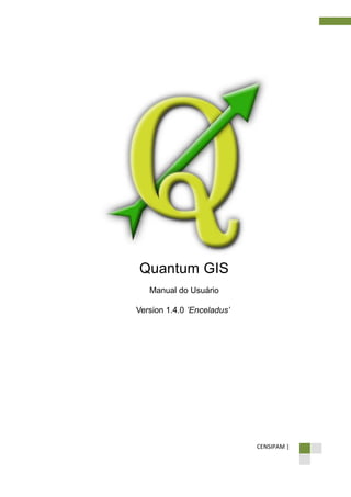 CENSIPAM |
Quantum GIS
Manual do Usuário
Version 1.4.0 ’Enceladus’
 