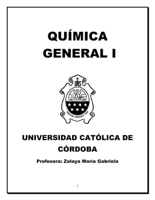 1
QUÍMICA
GENERAL I
UNIVERSIDAD CATÓLICA DE
CÓRDOBA
Profesora: Zelaya María Gabriela
 