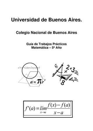 Universidad de Buenos Aires.
Colegio Nacional de Buenos Aires
Guía de Trabajos Prácticos
Matemática – 5º Año
ax
afxf
límaf
ax −
−
=
→
)()(
)('
 