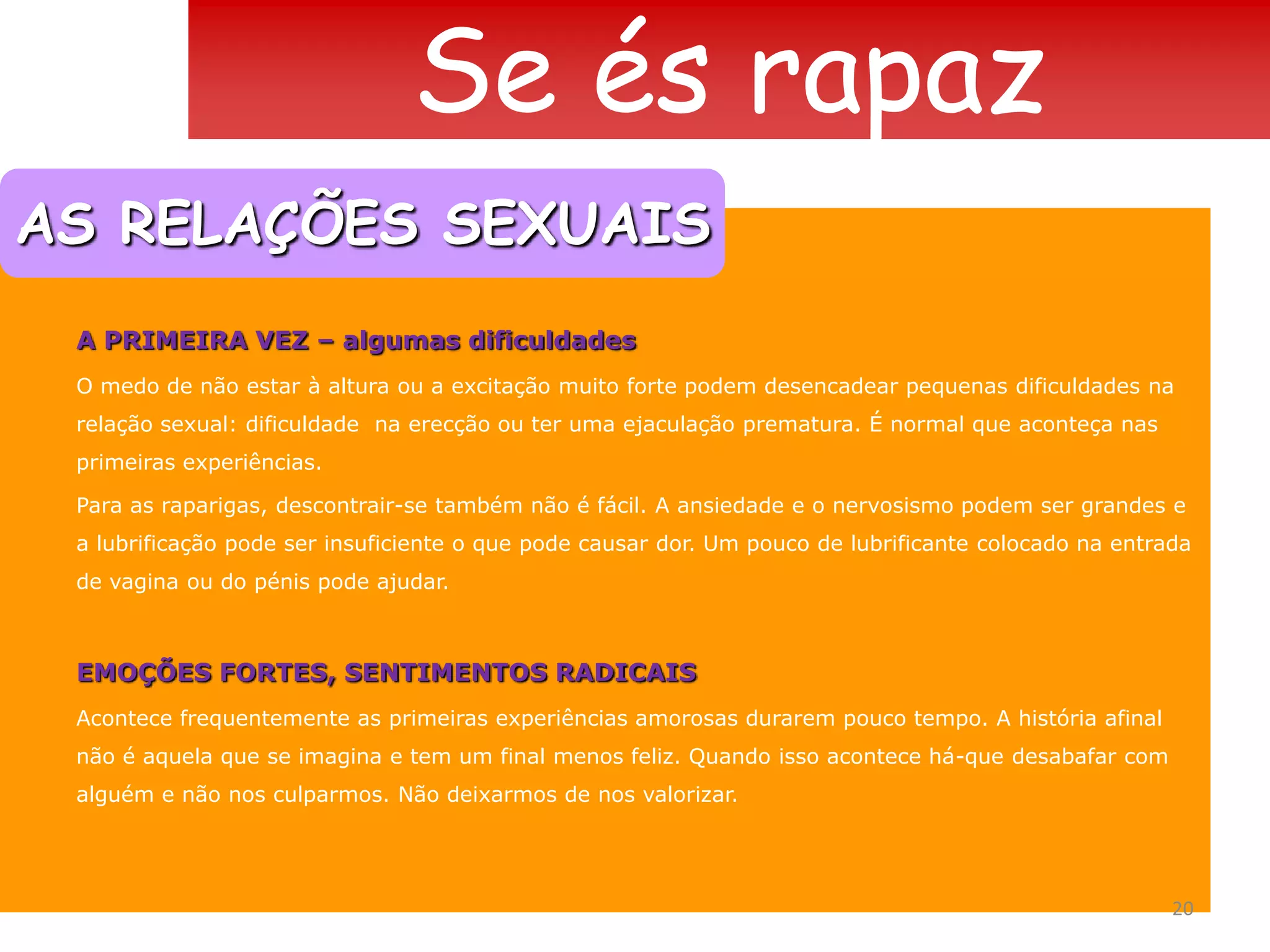 Se és rapazAS RELAÇÕES SEXUAISCOISAS A FALAR…  ANTES, DURANTE E DEPOISRELAÇÃOO que significa para ti, para mim, para os dois, fazer amor?COMPROMISSO Será que fazer amor vai mudar alguma coisa entre nós?LIMITES Será que vais respeitar o meu direito de querer ou não querer ter relações sexuais?