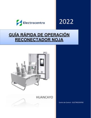 2022
Centro de Control - ELECTROCENTRO
GUÍA RÁPIDA DE OPERACIÓN
RECONECTADOR NOJA
HUANCAYO
 