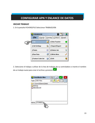13 
CONFIGURAR APN Y ENLANCE DE DATOS 
INICIAR TRABAJO 
1. En la pestaña FICHERO/FILE Seleccionar TRABAJO/JOB: 
2. Seleccione el trabajo a utilizar de la lista de trabajos de su controladora o inserte el nombre de un trabajo nuevo para crear el archivo y presione 
 