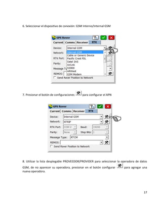 17 
6. Seleccionar el dispositivo de conexión: GSM Interno/Internal GSM 
7. Presionar el botón de configuraciones 
para configurar el APN 
8. Utilizar la lista desplegable PROVEEDOR/PROVIDER para seleccionar la operadora de datos GSM, de no aparecer su operadora, presionar en el botón configurar 
para agregar una nueva operadora.  