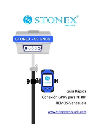 Guía Rápida 
Conexión GPRS para NTRIP 
REMOS-Venezuela 
www.stonexvenezuela.com 
® 
® 
VENEZUELA  