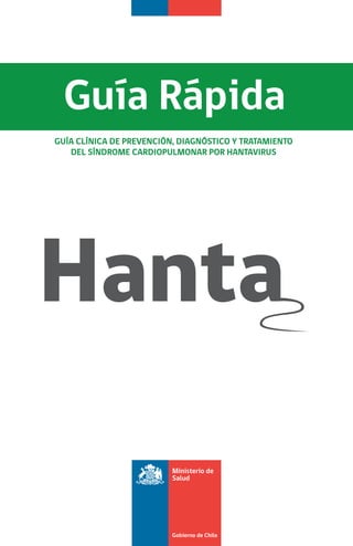 GUÍA CLÍNICA DE PREVENCIÓN, DIAGNÓSTICO Y TRATAMIENTO
DEL SÍNDROME CARDIOPULMONAR POR HANTAVIRUS
Guía Rápida
 