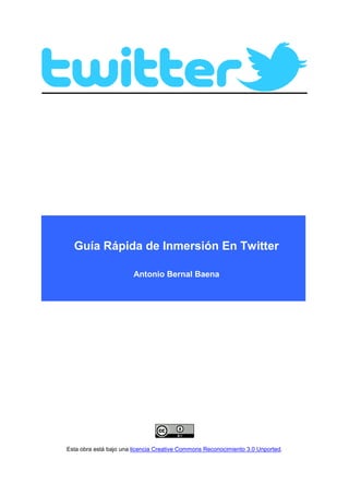 Guía Rápida de Inmersión En Twitter

                        Antonio Bernal Baena




Esta obra está bajo una licencia Creative Commons Reconocimiento 3.0 Unported.
 