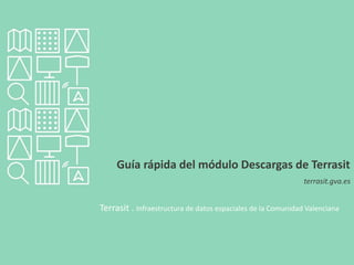 Guía rápida del módulo Descargas de Terrasit
terrasit.gva.es
Terrasit . Infraestructura de datos espaciales de la Comunidad Valenciana
 