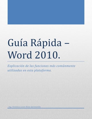 Guía Rapida –
Word 2010.
Explicación de las funciones más comúnmente
utilizadas en esta plataforma.
Ing. Verónica Lisset Nieto Quintanilla
 