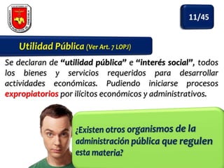 Se declaran de “utilidad pública” e “interés social”, todos
los bienes y servicios requeridos para desarrollar
actividades económicas. Pudiendo iniciarse procesos
expropiatorios por ilícitos económicos y administrativos.

 