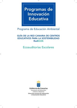 Programas de
Innovación
Educativa
Programa de Educación Ambiental
GUÍA DE LA RED CANARIA DE CENTROS
EDUCATIVOS PARA LA SOSTENIBILIDAD
RedECOS
Ecoauditorías Escolares
 