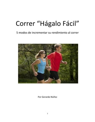 Correr “Hágalo Fácil”
5 modos de incrementar su rendimiento al correr




                Por Gerardo Núñez




                        1
 
