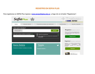 REGISTRO EN SOFIA PLUS
Para registrarse en SOFIA Plus ingrese a www.senasofiaplus.edu.co y haga clic en el botón "Registrarse".

 