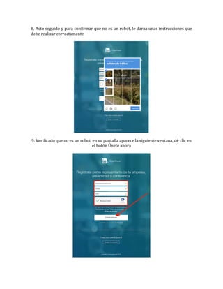 8.	
  Acto	
  seguido	
  y	
  para	
  confirmar	
  que	
  no	
  es	
  un	
  robot,	
  le	
  daraa	
  unas	
  instrucciones	
  que	
  
debe	
  realizar	
  correctamente	
  
	
  
	
  
	
  
9.	
  Verificado	
  que	
  no	
  es	
  un	
  robot,	
  en	
  su	
  pantalla	
  aparece	
  la	
  siguiente	
  ventana,	
  dé	
  clic	
  en	
  
el	
  botón	
  Únete	
  ahora	
  
	
  
	
  
	
  
 