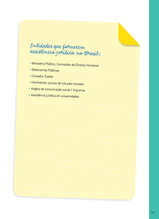 Entidades que fornecem
 assistência jurídica no Brasil:
• Ministério Público, Comissões de
                                     Direitos Humanos
• Defensorias Públicas
• Conselho Tutelar
• movimentos sociais de luta pela mor
                                       adia
• órgãos de comunicação social / impr
                                       ensa
• assistência jurídica em universidades




                                                        17
 