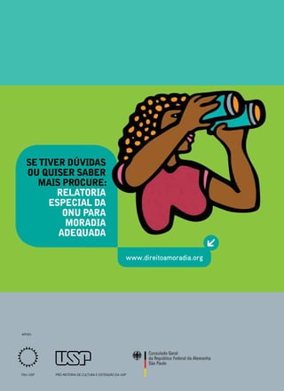 se tiver dúvidas
  ou quiser saber
    mais proCure:
         relatoria
       espeCial da
          onu para
           moradia
         adequada

                                                  www.direitoamoradia.org




APOIO:




FAU-USP   PRó-REITORIA DE CULTURA E EXTENSãO DA USP
 