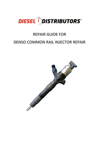 REPAIR GUIDE FOR 
DENSO COMMON RAIL INJECTOR REPAIR 
 