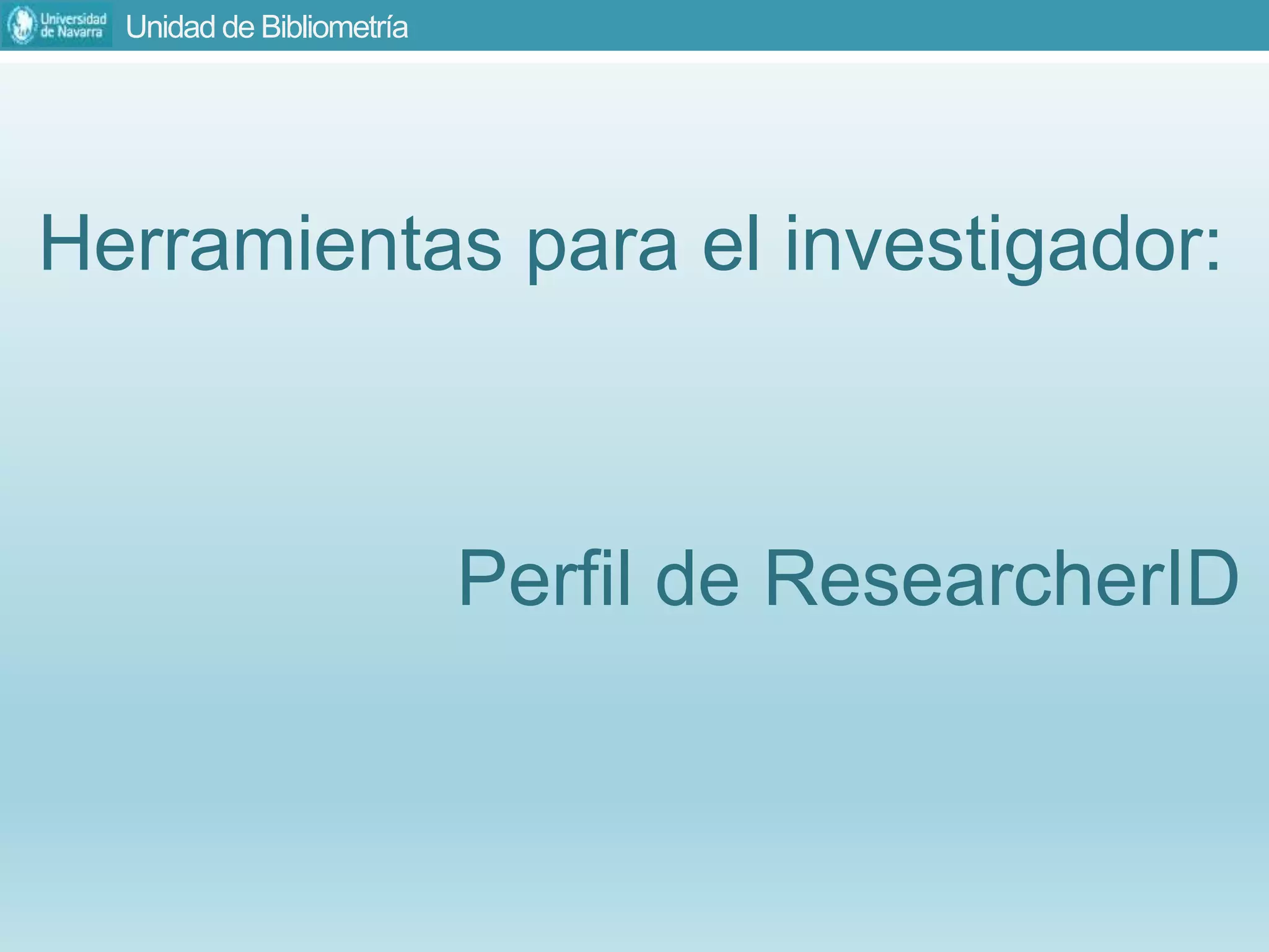 Unidad de Bibliometría
Herramientas para el investigador:
Perfil de ResearcherID