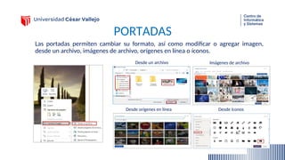 PORTADAS
Las portadas permiten cambiar su formato, así como modificar o agregar imagen,
desde un archivo, imágenes de archivo, orígenes en línea o íconos.
Desde un archivo
Desde orígenes en línea Desde íconos
Imágenes de archivo
 