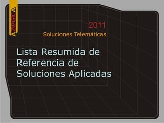 2011
     Soluciones Telemáticas


Lista Resumida de
Referencia de
Soluciones Aplicadas
 