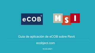 Guía de aplicación de eCOB sobre Revit
ecobject.com
16.03.2021
 