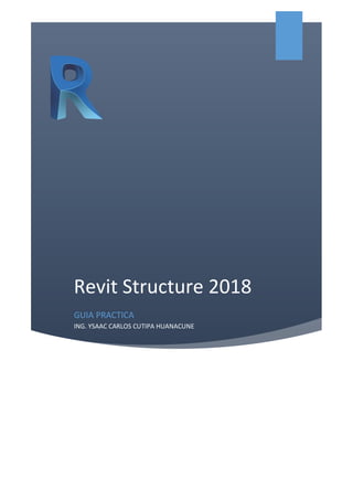 Revit Structure 2018
GUIA PRACTICA
ING. YSAAC CARLOS CUTIPA HUANACUNE
 