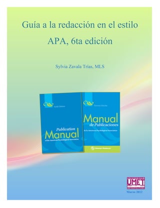 Guía a la redacción en el estilo
       APA, 6ta edición

         Sylvia Zavala Trías, MLS




                                    Marzo 2012


                                     enero
 