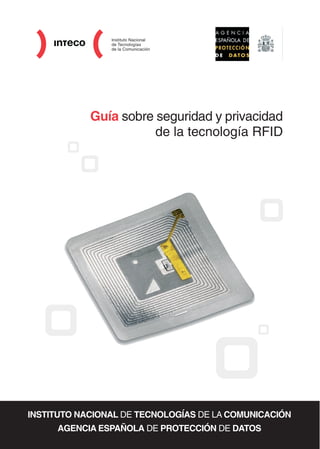 Guía sobre seguridad y privacidad
de la tecnología RFID
INSTITUTO NACIONAL DE TECNOLOGÍAS DE LA COMUNICACIÓN
AGENCIA ESPAÑOLA DE PROTECCIÓN DE DATOS
 