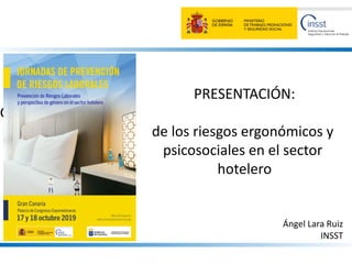 PRESENTACIÓN:
Guía para la gestión y evaluación
de los riesgos ergonómicos y
psicosociales en el sector
hotelero
Ángel Lara Ruiz
INSST
 