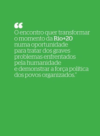 42
                            43




O encontro quer transformar
o momento da Rio+20
numa oportunidade
para tratar dos graves
problemas enfrentados
pela humanidade
e demonstrar a força política
dos povos organizados.”
 