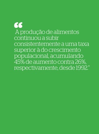 92
                            93




A produção de alimentos
continuou a subir
consistentemente a uma taxa
superior à do crescimento
populacional, acumulando
45% de aumento contra 26%,
respectivamente, desde 1992.”
 