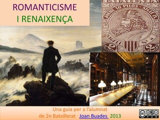 ROMANTICISME
I RENAIXENÇA
Una guia per a l’alumnat
de 2n Batxillerat Joan Buades 2013
 