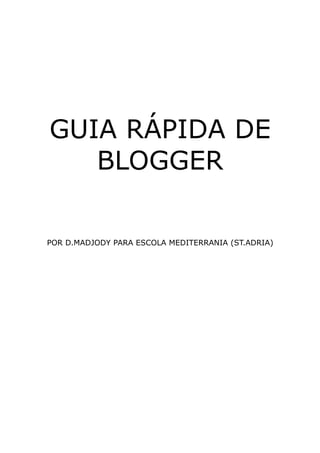 GUIA RÁPIDA DE
   BLOGGER

POR D.MADJODY PARA ESCOLA MEDITERRANIA (ST.ADRIA)
 