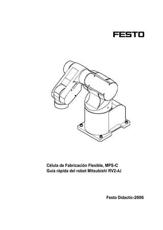 Célula de Fabricación Flexible, MPS-C
Guía rápida del robot Mitsubishi RV2-AJ

Festo Didactic-2006

 