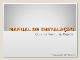 MANUAL DE INSTALAÇÃO Guia de Pesquisa Rápida Tecnologia LIT Share 