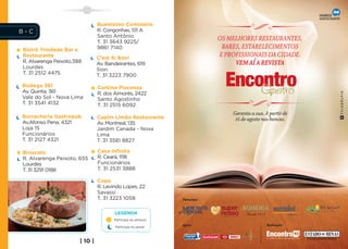 Buenísimo Comidaria
B-C                             R. Congonhas, 511 A
                                Santo Antônio
                                T. 31 3643 9225/
                                                                            OS MELHORES RESTAURANTES,
Bistrô Trindade Bar e           9861 7140                                    BARES, ESTABELECIMENTOS
Restaurante                     C’est Si Bon!
                                                                            E PROFISSIONAIS DA CIDADE.
R. Alvarenga Peixoto,388        Av. Bandeirantes, 619                            VEM AÍ A REVISTA
Lourdes                         Sion
T. 31 2512 4475                 T. 31 3223 7900

Bodega 361                      Cantina Piacenza
Av. Quinta, 361                 R. dos Aimorés, 2422
Vale do Sol - Nova Lima         Santo Agostinho
T. 31 3541 4132                 T. 31 2515 6092
                                                                                Garanta a sua. A partir de
Borracharia Gastropub           Capim Limão Restaurante                          16 de agosto nas bancas.
Av.Afonso Pena, 4321            Av. Montreal, 135
Loja 15                         Jardim Canada - Nova
Funcionários                    Lima
T. 31 2127 4321                 T. 31 3581 8827

Bruscato                        Casa Infinita
R. Alvarenga Peixoto, 655       R. Ceará, 1118
Lourdes                         Funcionários
T. 31 3291 0188                 T. 31 2531 3888

                                Copa
                                R. Levindo Lopes, 22
                                Savassi
                                T. 31 3223 1058               Patrocínio:


                                       LEGENDA
                                       Participa no almoço

                                        Participa no jantar
                                                              Apoio:                            Realização:



                       | 10 |
 