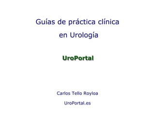 Carlos Tello Royloa UroPortal.es Guías de práctica clínica en Urología 