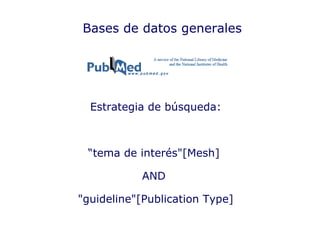 Bases de datos generales Estrategia de búsqueda: “ tema de interés"[Mesh]  AND  "guideline"[Publication Type] 