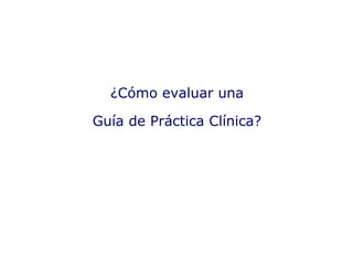¿Cómo evaluar una Guía de Práctica Clínica? 