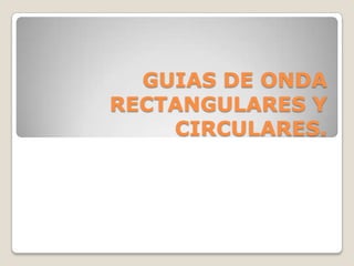GUIAS DE ONDA
RECTANGULARES Y
    CIRCULARES.
 