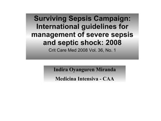 Surviving Sepsis Campaign: International guidelines for management of severe sepsis and septic shock: 2008 Crit Care Med 2008 Vol. 36, No. 1 Indira Oyanguren Miranda Medicina Intensiva - CAA 