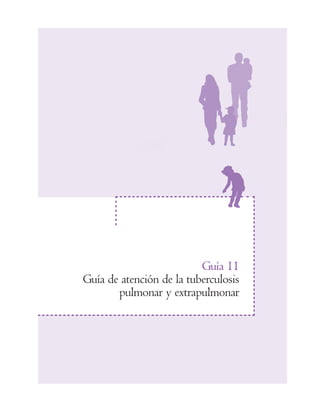 Guía 11
Guía de atención de la tuberculosis
pulmonar y extrapulmonar
 