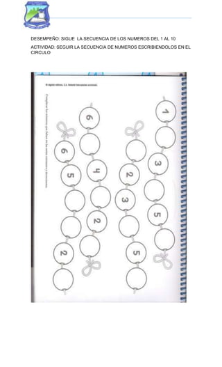 DESEMPEÑO: SIGUE LA SECUENCIA DE LOS NUMEROS DEL 1 AL 10
ACTIVIDAD: SEGUIR LA SECUENCIA DE NUMEROS ESCRIBIENDOLOS EN EL
CIRCULO
 