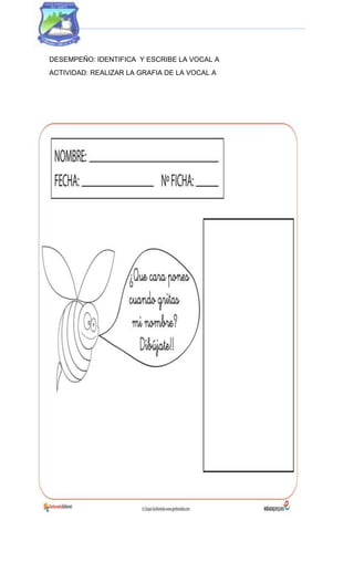 DESEMPEÑO: IDENTIFICA Y ESCRIBE LA VOCAL A
ACTIVIDAD: REALIZAR LA GRAFIA DE LA VOCAL A
 