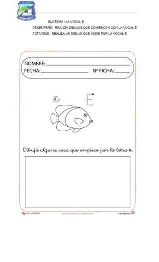 SUBTEMA : LA VOCAL E
DESEMPEÑO : REALIZA DIBUJOS QUE COMIENCEN CON LA VOCAL E
ACTIVIDAD : REALIZA UN DIBUJO QUE INICIE POR LA VOCAL E
 