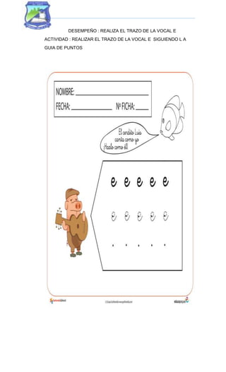 DESEMPEÑO : REALIZA EL TRAZO DE LA VOCAL E
ACTIVIDAD : REALIZAR EL TRAZO DE LA VOCAL E SIGUIENDO L A
GUIA DE PUNTOS
 