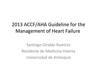 2013 ACCF/AHA Guideline for the
Management of Heart Failure
Santiago Giraldo Ramírez
Residente de Medicina Interna
Universidad de Antioquia
 