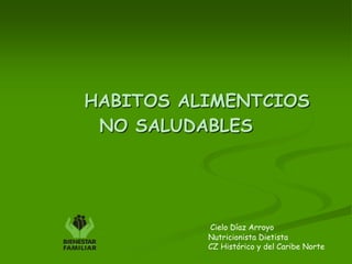 HABITOS ALIMENTCIOS NO SALUDABLES Cielo Díaz Arroyo                                                        Nutricionista Dietista                                                        CZ Histórico y del Caribe Norte 
