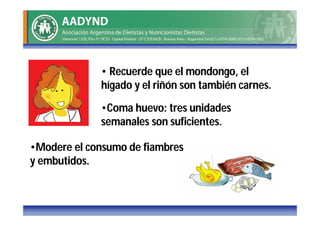 • Recuerde que el mondongo, el
             hígado y el riñón son también carnes.

             •Coma huevo: tres unidades
             semanales son suficientes.

•Modere el consumo de fiambres
y embutidos.
 