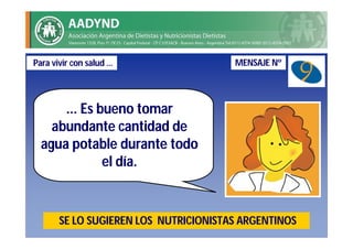 Para vivir con salud …                 MENSAJE Nº




      ... Es bueno tomar
    abundante cantidad de
  agua potable durante todo
              el día.


       SE LO SUGIEREN LOS NUTRICIONISTAS ARGENTINOS
 